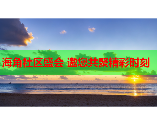 海角社区盛会 邀您共聚精彩时刻