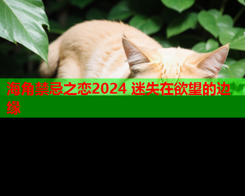 海角禁忌之恋2024 迷失在欲望的边缘