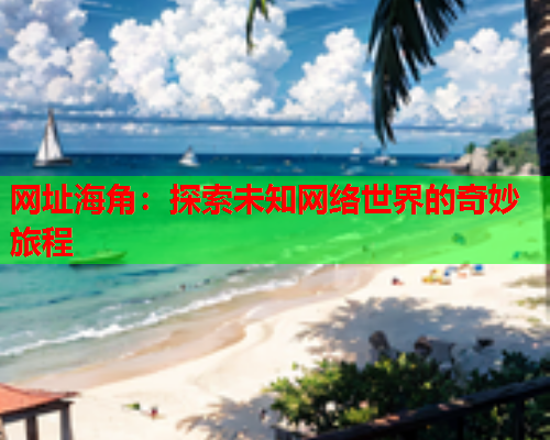 网址海角：探索未知网络世界的奇妙旅程