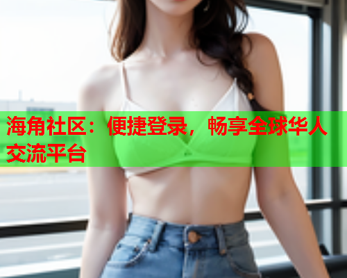 海角社区：便捷登录，畅享全球华人交流平台