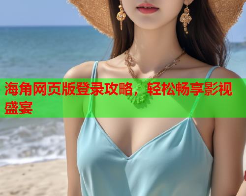 海角网页版登录攻略，轻松畅享影视盛宴