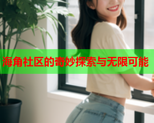 海角社区的奇妙探索与无限可能