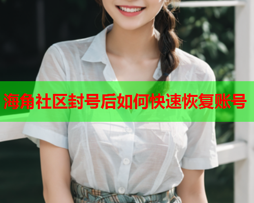 海角社区封号后如何快速恢复账号