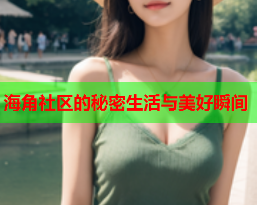 海角社区的秘密生活与美好瞬间