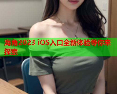 海角2023 iOS入口全新体验等你来探索