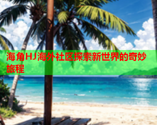 海角HJ海外社区探索新世界的奇妙旅程