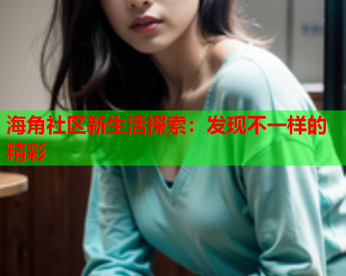 海角社区新生活探索：发现不一样的精彩