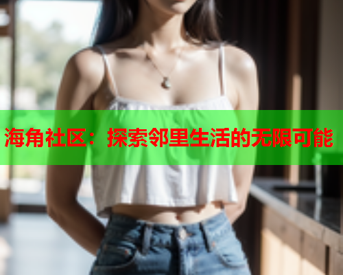 海角社区：探索邻里生活的无限可能