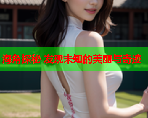 海角探秘 发现未知的美丽与奇迹