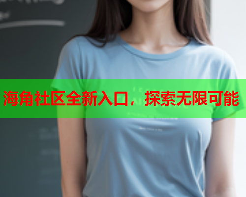 海角社区全新入口，探索无限可能