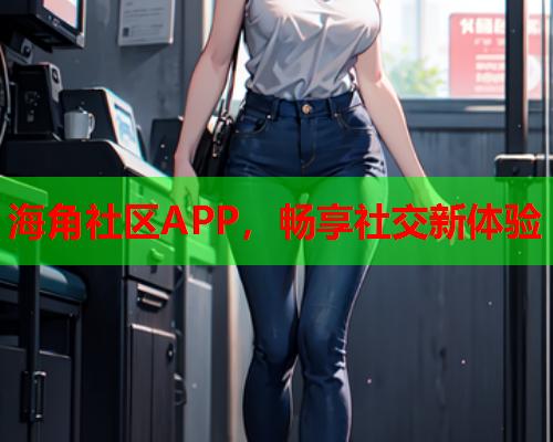 海角社区APP，畅享社交新体验