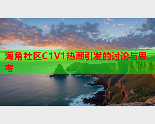 海角社区C1V1热潮引发的讨论与思考