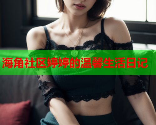 海角社区婷婷的温馨生活日记