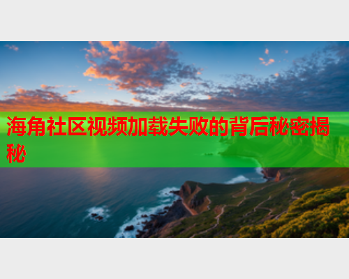 海角社区视频加载失败的背后秘密揭秘