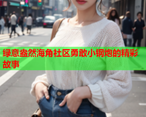 绿意盎然海角社区勇敢小钢炮的精彩故事