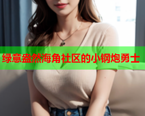 绿意盎然海角社区的小钢炮勇士