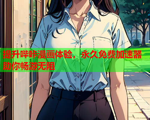 提升哔咔漫画体验，永久免费加速器助你畅游无阻