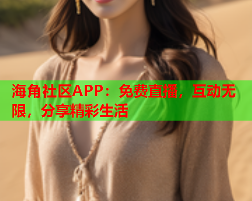 海角社区APP：免费直播，互动无限，分享精彩生活