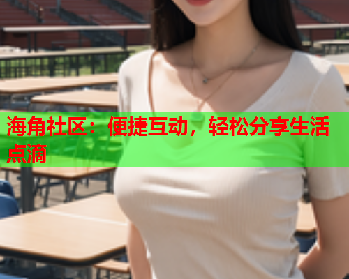 海角社区：便捷互动，轻松分享生活点滴